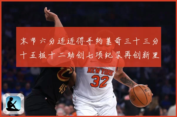 末节六分连连得手约基奇三十三分十五板十二助创七项纪录再创新里赛场复盘：最新赛事动态与深度分析