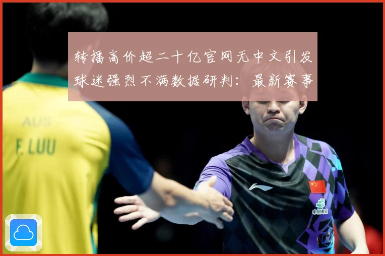 转播高价超二十亿官网无中文引发球迷强烈不满数据研判：最新赛事动态与深度分析
