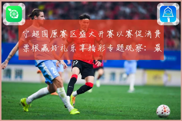 宁超固原赛区盛大开赛以赛促消费票根赢好礼乐享精彩专题观察：最新赛事动态与深度分析