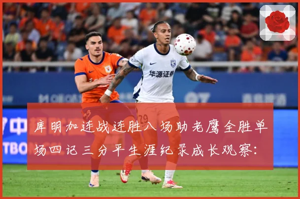 库明加连战连胜八场助老鹰全胜单场四记三分平生涯纪录成长观察：最新赛事动态与深度分析