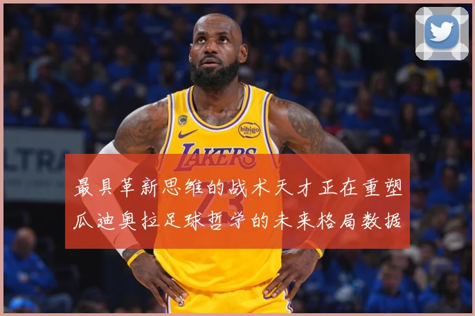 最具革新思维的战术天才正在重塑瓜迪奥拉足球哲学的未来格局数据研判：最新赛事动态与深度分析