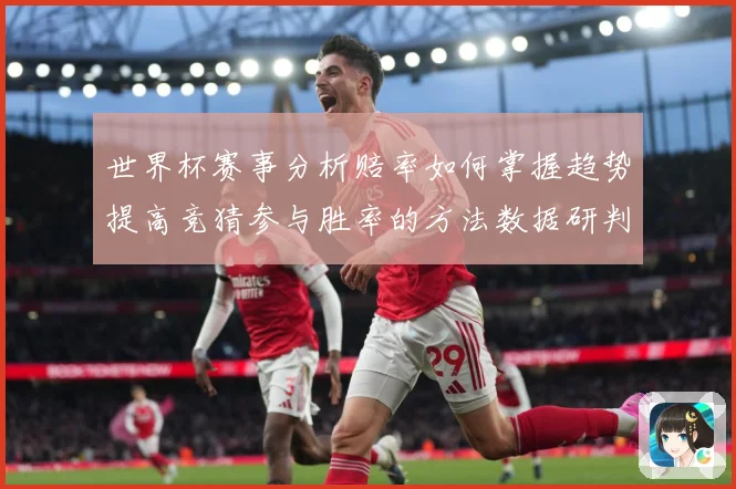世界杯赛事分析赔率如何掌握趋势提高竞猜参与胜率的方法数据研判：最新赛事动态与深度分析