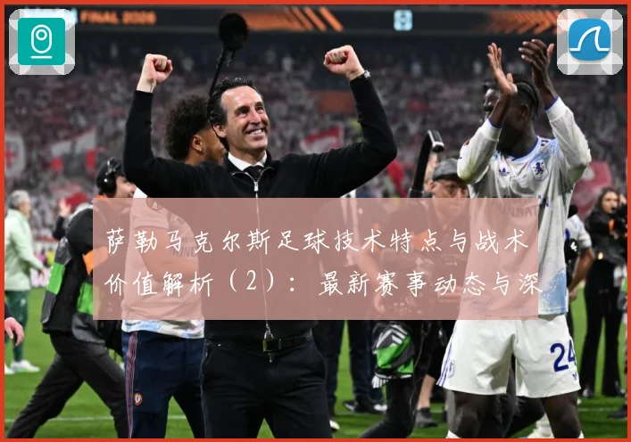 萨勒马克尔斯足球技术特点与战术价值解析（2）：最新赛事动态与深度分析