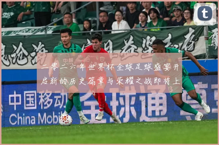二零二六年世界杯全球足球盛宴开启新的历史篇章与荣耀之战即将上数据研判：最新赛事动态与深度分析