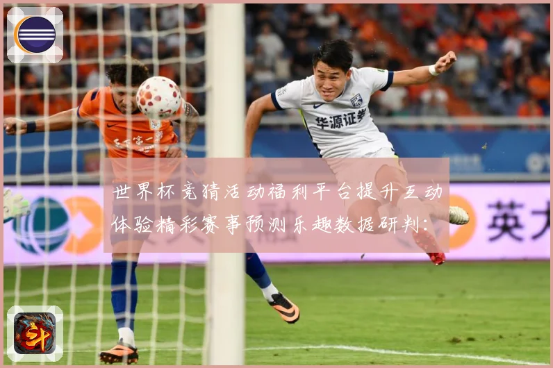 世界杯竞猜活动福利平台提升互动体验精彩赛事预测乐趣数据研判：最新赛事动态与深度分析