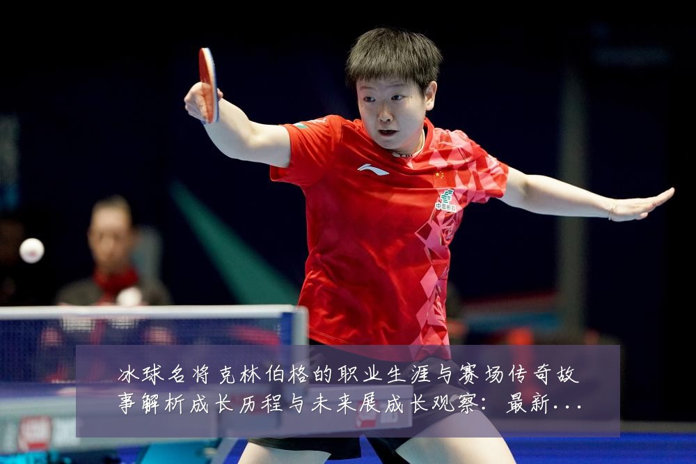 冰球名将克林伯格的职业生涯与赛场传奇故事解析成长历程与未来展成长观察：最新赛事动态与深度分析