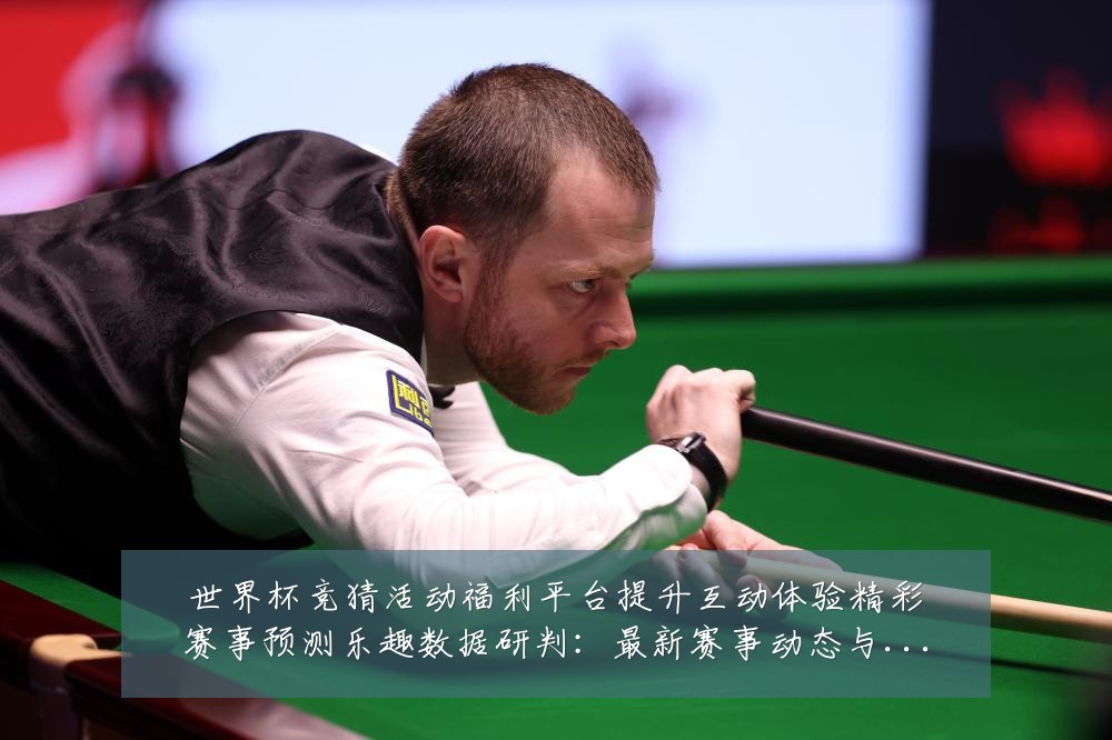 世界杯竞猜活动福利平台提升互动体验精彩赛事预测乐趣数据研判:最新赛事动态与深度分析