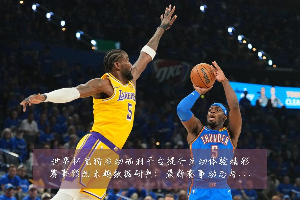 世界杯竞猜活动福利平台提升互动体验精彩赛事预测乐趣数据研判:最新赛事动态与深度分析