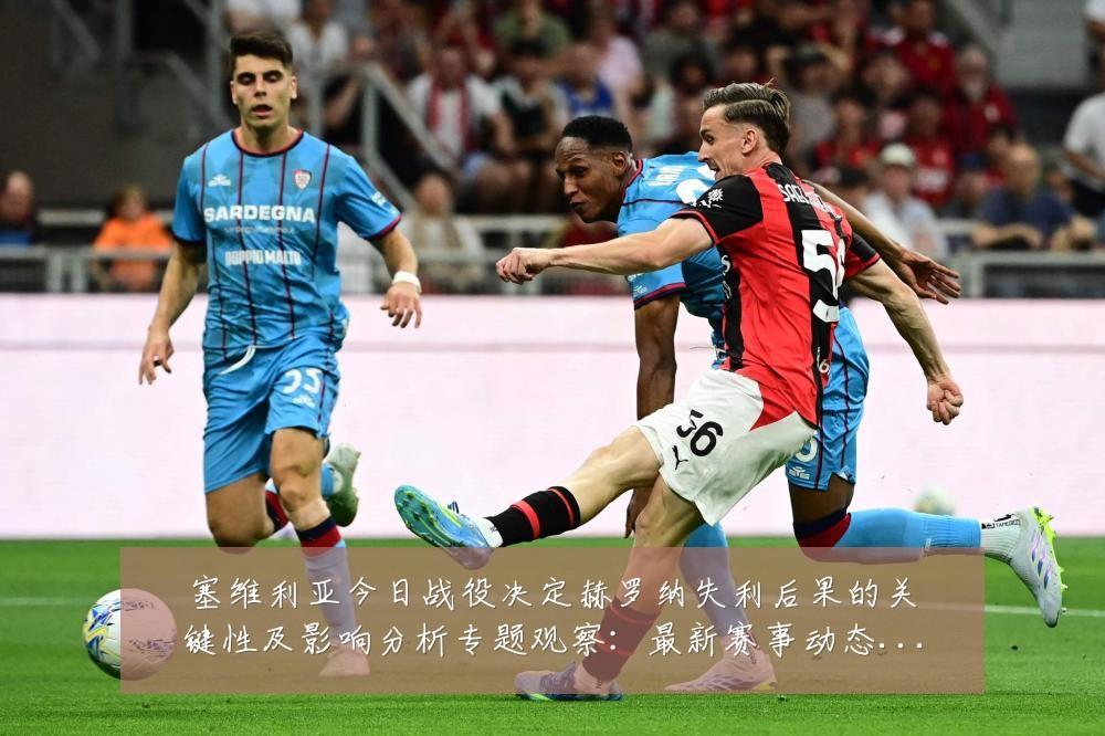 塞维利亚今日战役决定赫罗纳失利后果的关键性及影响分析专题观察:最新赛事动态与深度分析